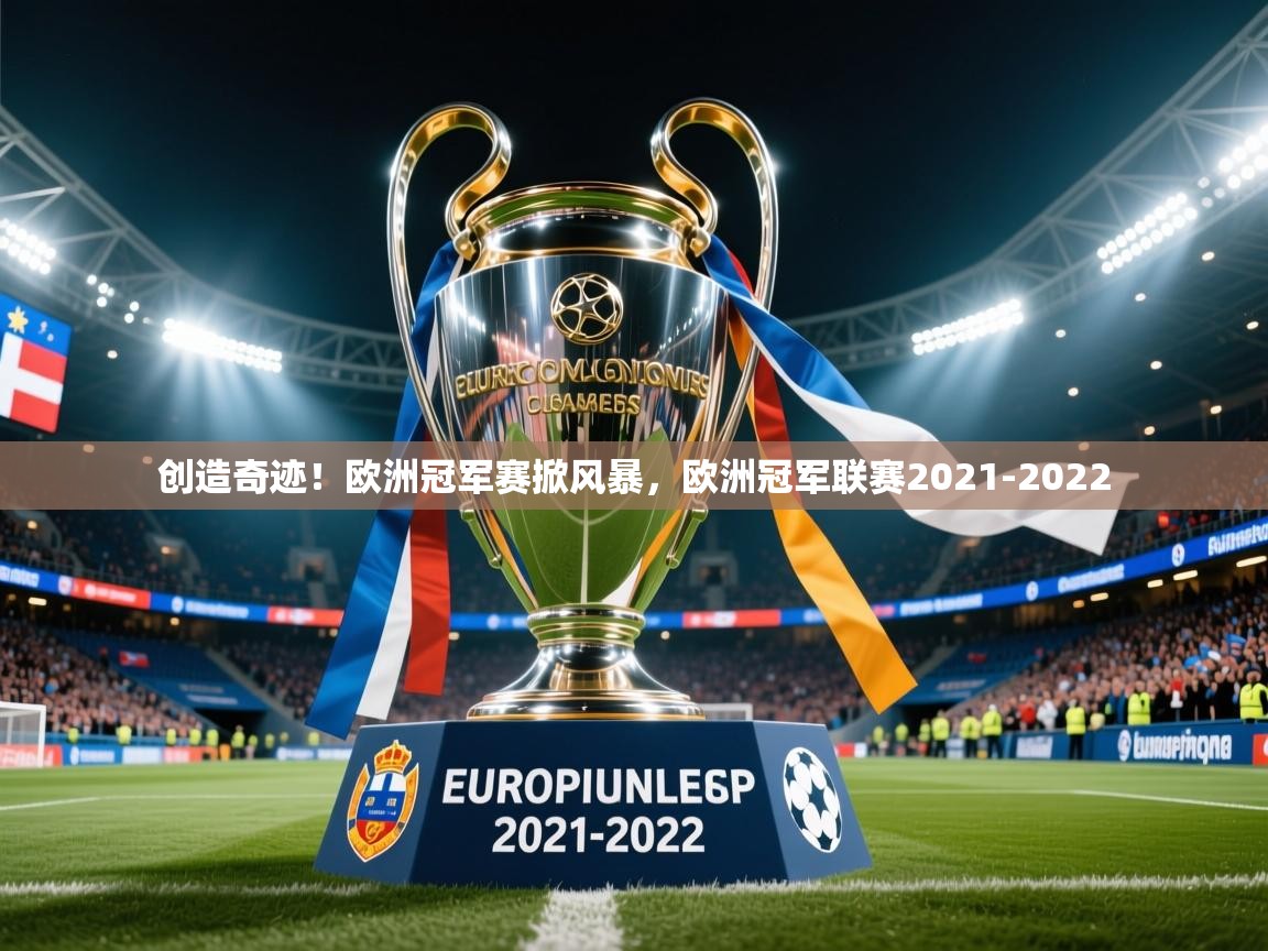 创造奇迹!欧洲冠军赛掀风暴,欧洲冠军联赛2021-2022 创造奇迹!欧洲冠军赛掀风暴,欧洲冠军联赛2021-2022