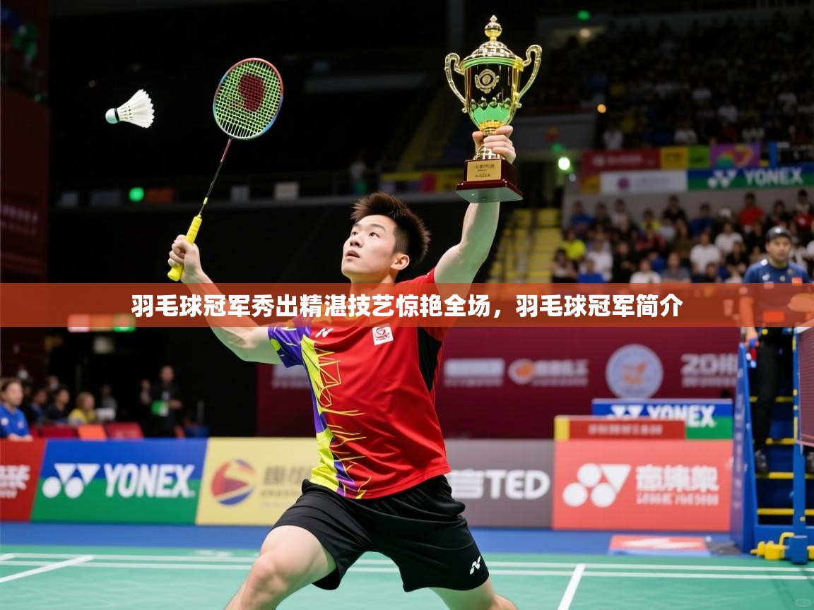 羽毛球冠军秀出精湛技艺惊艳全场,羽毛球冠军简介 羽毛球冠军秀出精湛技艺惊艳全场,羽毛球冠军简介