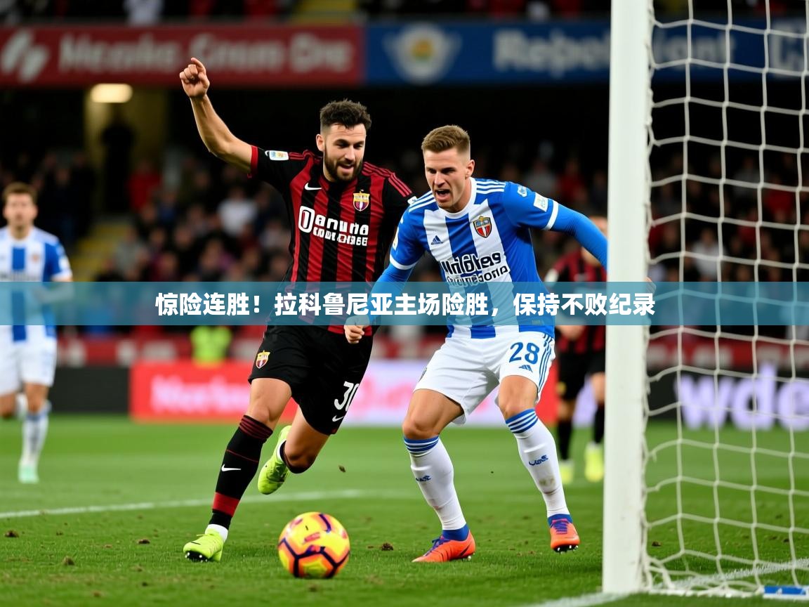 惊险连胜!拉科鲁尼亚主场险胜,保持不败纪录 惊险连胜!拉科鲁尼亚主场险胜,保持不败纪录