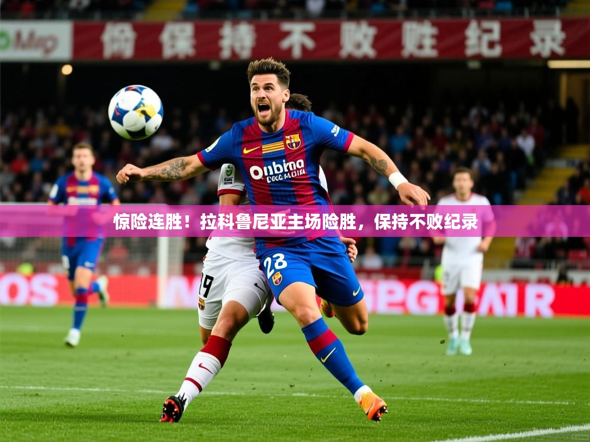 惊险连胜!拉科鲁尼亚主场险胜,保持不败纪录 惊险连胜!拉科鲁尼亚主场险胜,保持不败纪录