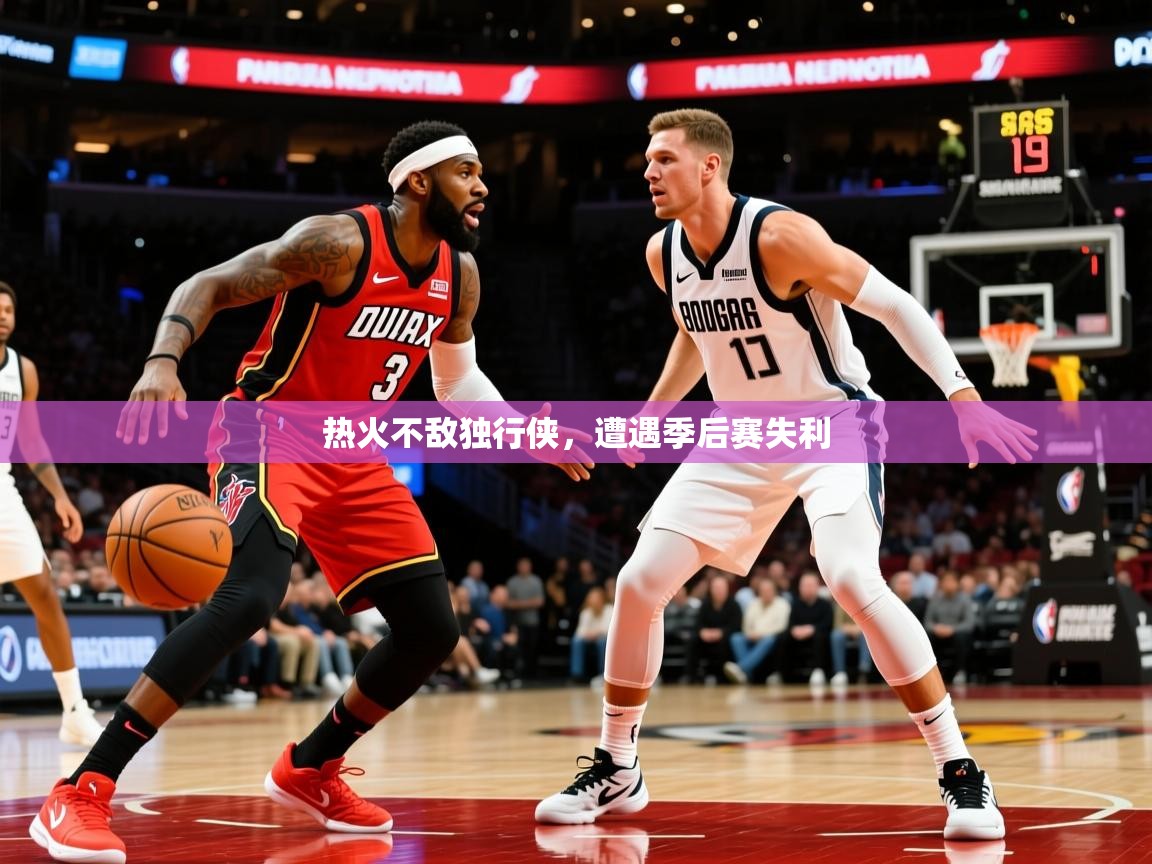 热火不敌独行侠，遭遇季后赛失利