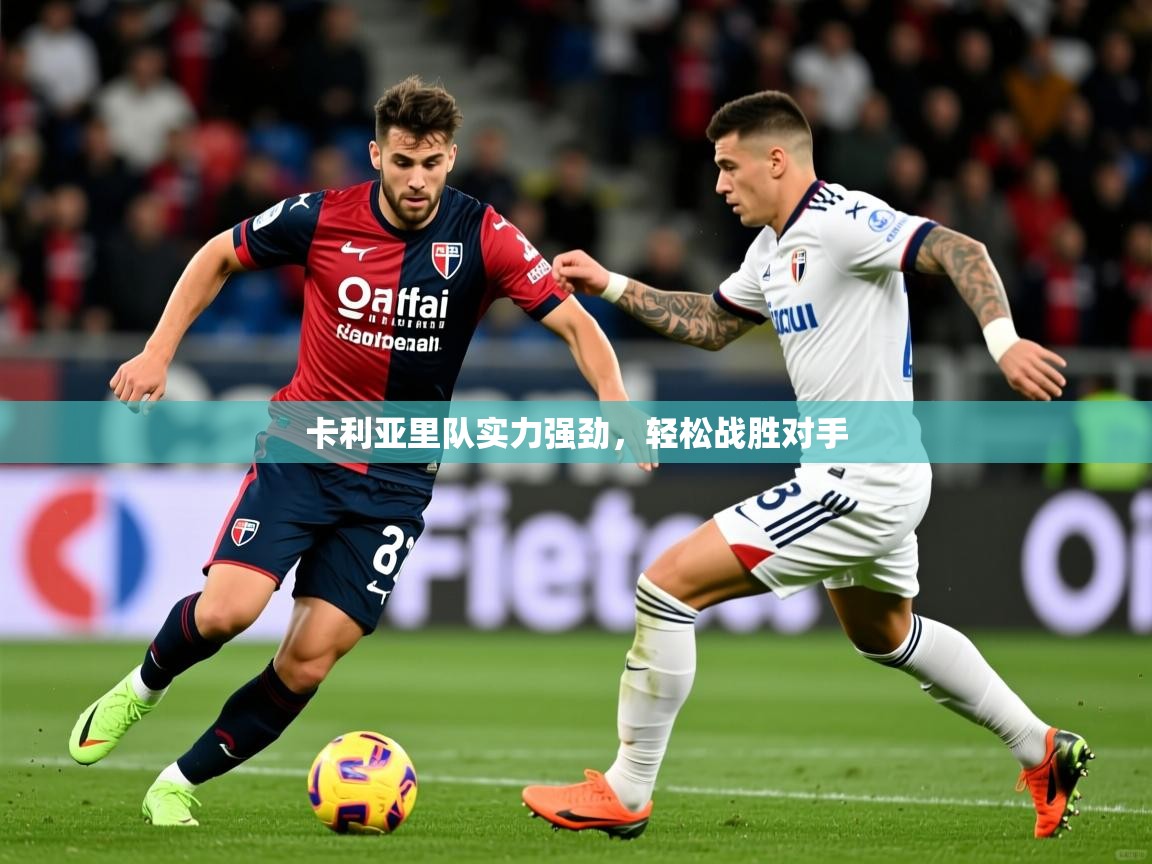卡利亚里队实力强劲,轻松战胜对手 卡利亚里队实力强劲,轻松战胜对手
