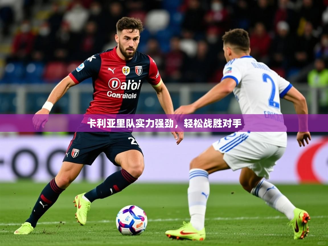 卡利亚里队实力强劲,轻松战胜对手 卡利亚里队实力强劲,轻松战胜对手